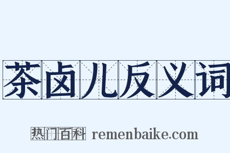 茶卤儿反义词是什么意思的图片